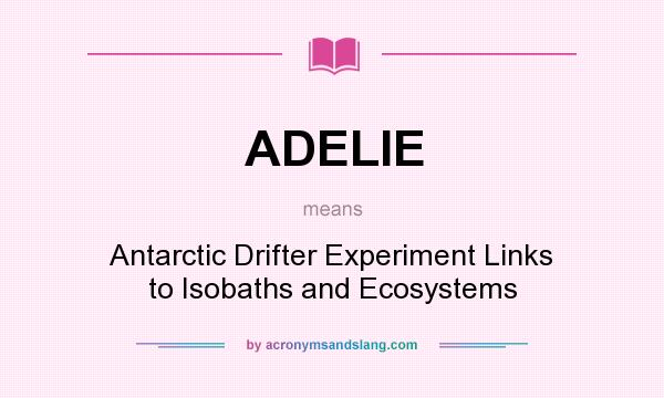 What does ADELIE mean? It stands for Antarctic Drifter Experiment Links to Isobaths and Ecosystems