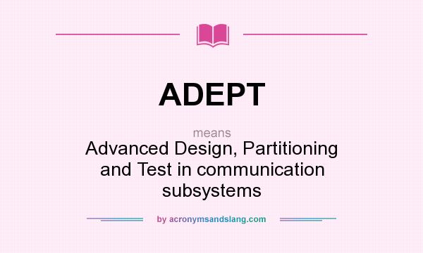 What does ADEPT mean? It stands for Advanced Design, Partitioning and Test in communication subsystems