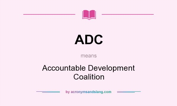 What does ADC mean? It stands for Accountable Development Coalition