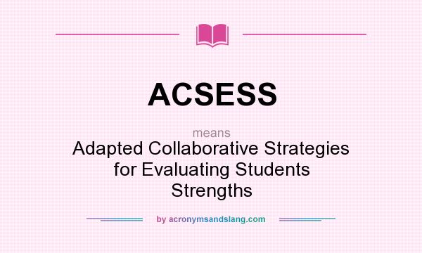 What does ACSESS mean? It stands for Adapted Collaborative Strategies for Evaluating Students Strengths