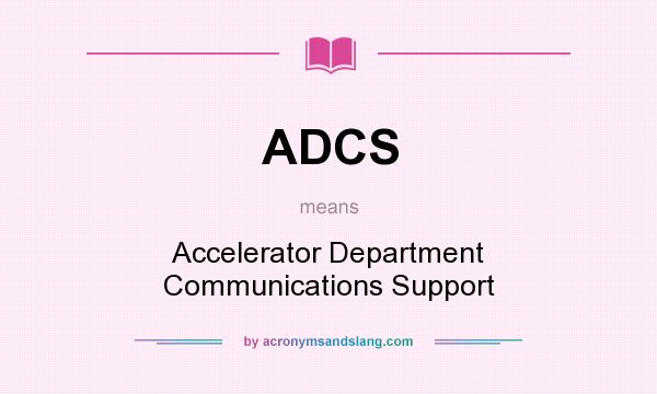 What does ADCS mean? It stands for Accelerator Department Communications Support