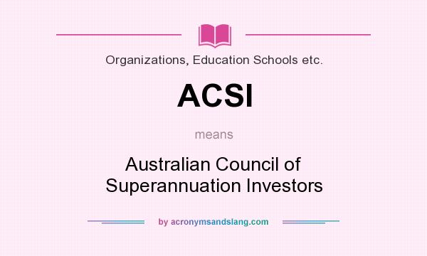 What does ACSI mean? It stands for Australian Council of Superannuation Investors