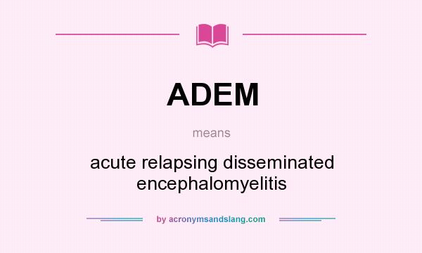 What does ADEM mean? It stands for acute relapsing disseminated encephalomyelitis