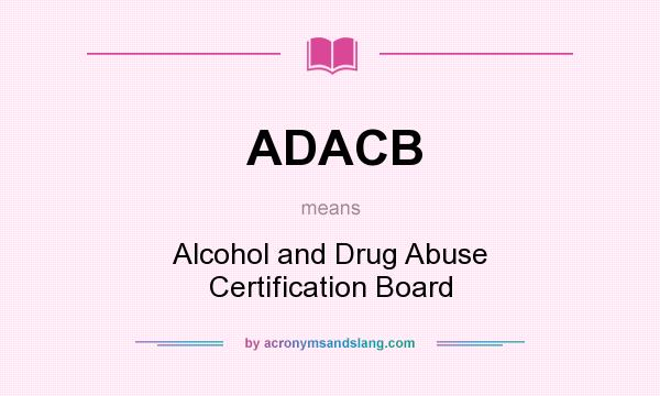 What does ADACB mean? It stands for Alcohol and Drug Abuse Certification Board