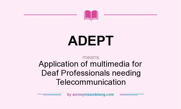 What does ADEPT mean? It stands for Application of multimedia for Deaf Professionals needing Telecommunication