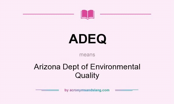 What does ADEQ mean? It stands for Arizona Dept of Environmental Quality