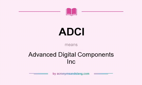 What does ADCI mean? It stands for Advanced Digital Components Inc