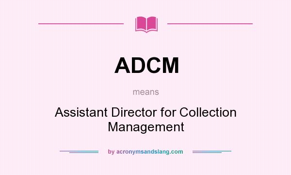 What does ADCM mean? It stands for Assistant Director for Collection Management