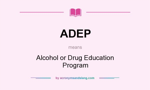 What does ADEP mean? It stands for Alcohol or Drug Education Program