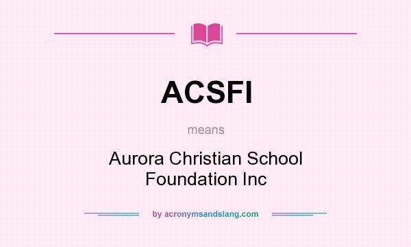 What does ACSFI mean? It stands for Aurora Christian School Foundation Inc