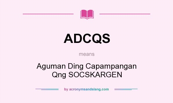 What does ADCQS mean? It stands for Aguman Ding Capampangan Qng SOCSKARGEN