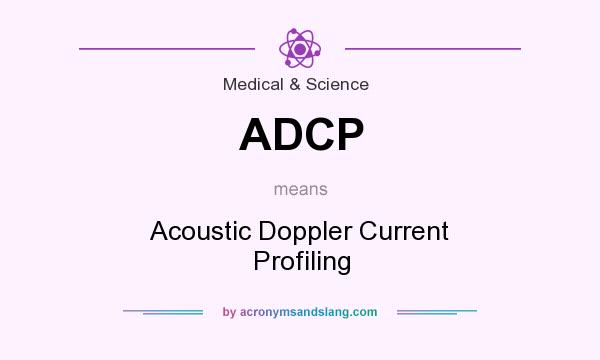 What does ADCP mean? It stands for Acoustic Doppler Current Profiling
