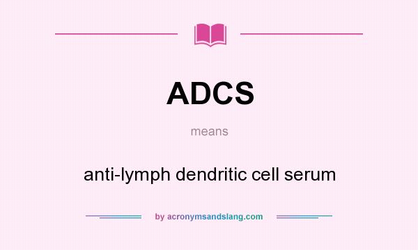 What does ADCS mean? It stands for anti-lymph dendritic cell serum
