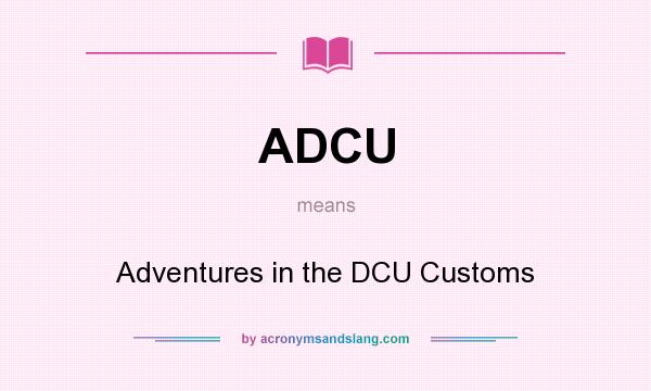 What does ADCU mean? It stands for Adventures in the DCU Customs