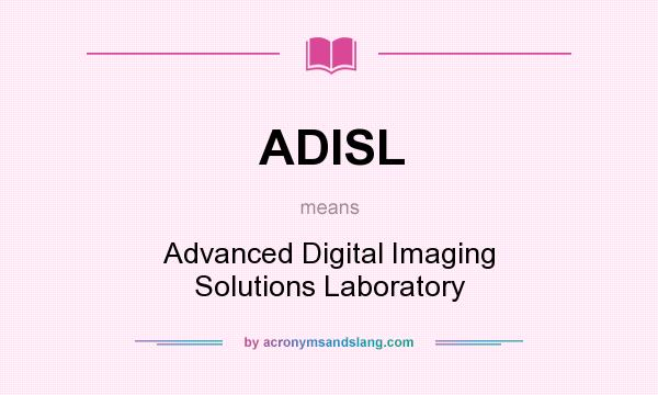 What does ADISL mean? It stands for Advanced Digital Imaging Solutions Laboratory