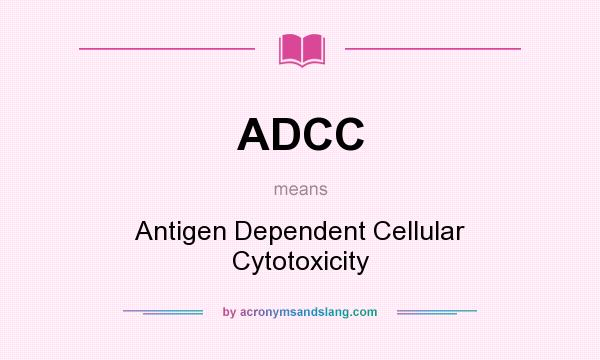 What does ADCC mean? It stands for Antigen Dependent Cellular Cytotoxicity
