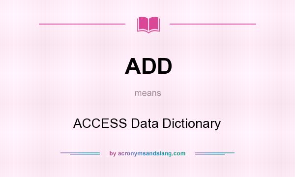 What does ADD mean? It stands for ACCESS Data Dictionary
