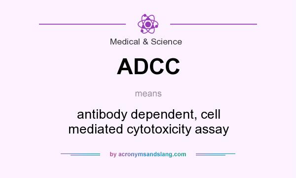 What does ADCC mean? It stands for antibody dependent, cell mediated cytotoxicity assay