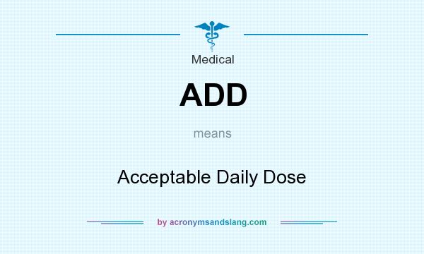 What does ADD mean? It stands for Acceptable Daily Dose