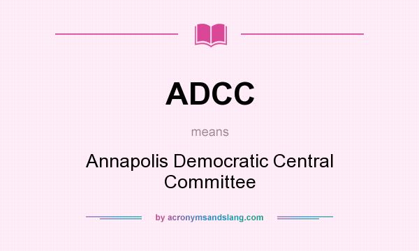 What does ADCC mean? It stands for Annapolis Democratic Central Committee