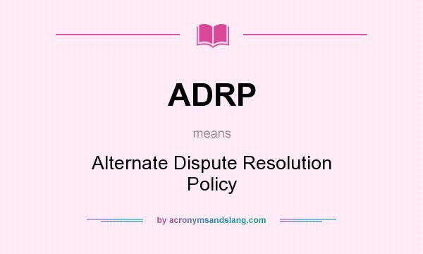 What does ADRP mean? It stands for Alternate Dispute Resolution Policy