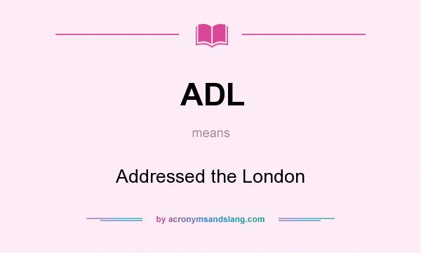 What does ADL mean? It stands for Addressed the London