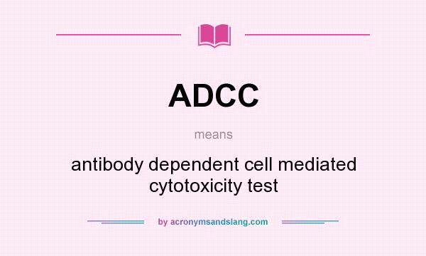 What does ADCC mean? It stands for antibody dependent cell mediated cytotoxicity test