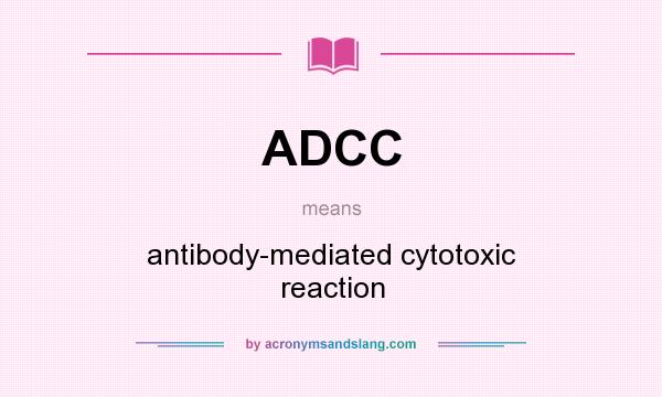 What does ADCC mean? It stands for antibody-mediated cytotoxic reaction