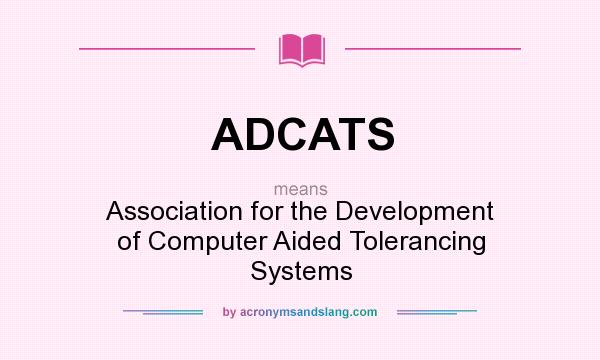 What does ADCATS mean? It stands for Association for the Development of Computer Aided Tolerancing Systems