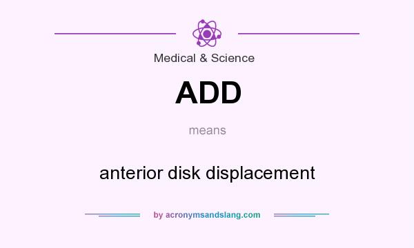 What does ADD mean? It stands for anterior disk displacement