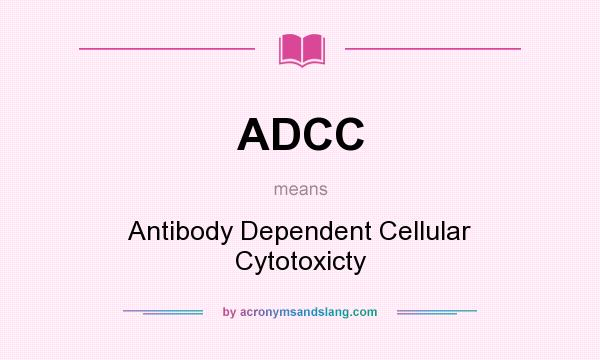 What does ADCC mean? It stands for Antibody Dependent Cellular Cytotoxicty