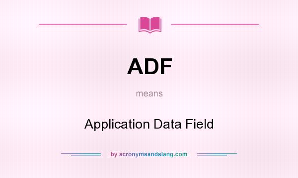 What does ADF mean? It stands for Application Data Field