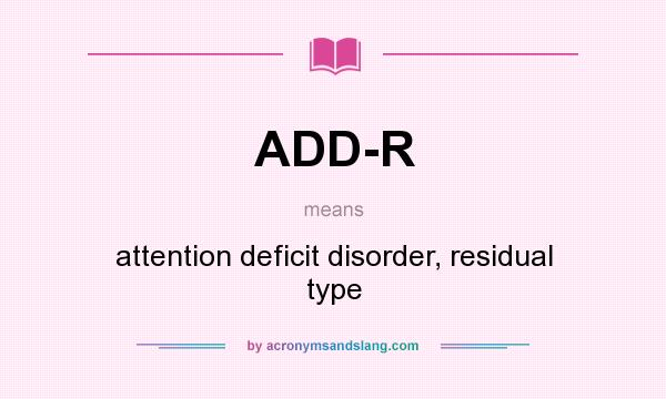 What does ADD-R mean? It stands for attention deficit disorder, residual type