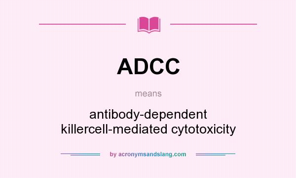 What does ADCC mean? It stands for antibody-dependent killercell-mediated cytotoxicity
