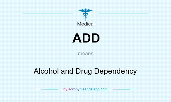 What does ADD mean? It stands for Alcohol and Drug Dependency