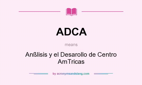 What does ADCA mean? It stands for Anßlisis y el Desarollo de Centro AmTricas