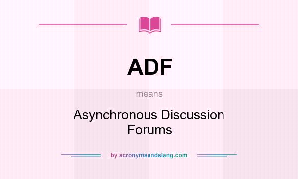 What does ADF mean? It stands for Asynchronous Discussion Forums