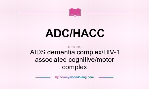 What does ADC/HACC mean? It stands for AIDS dementia complex/HIV-1 associated cognitive/motor complex