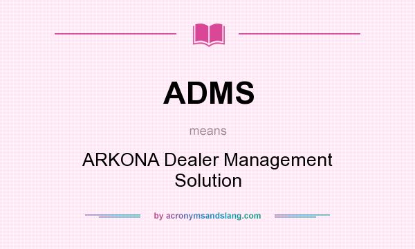 What does ADMS mean? It stands for ARKONA Dealer Management Solution