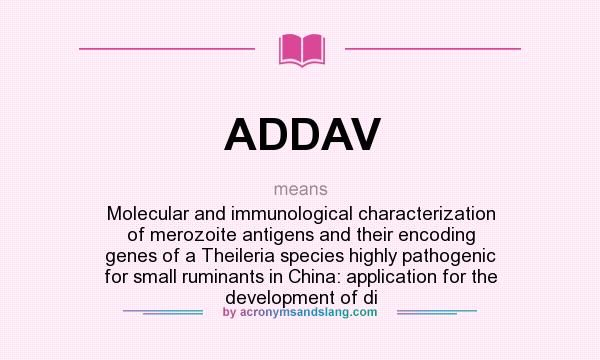 What does ADDAV mean? It stands for Molecular and immunological characterization of merozoite antigens and their encoding genes of a Theileria species highly pathogenic for small ruminants in China: application for the development of di