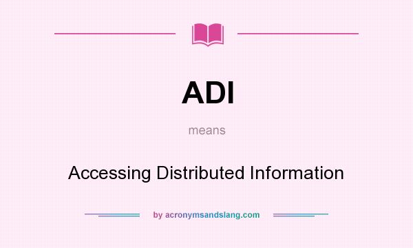What does ADI mean? It stands for Accessing Distributed Information