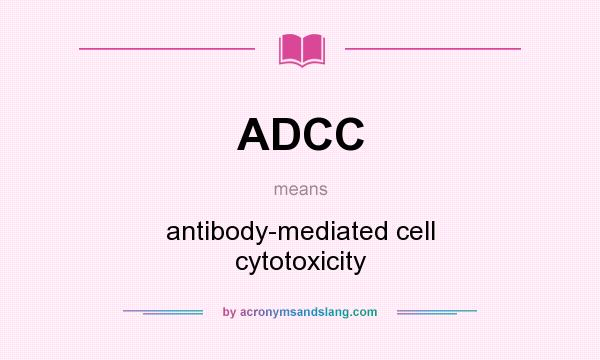 What does ADCC mean? It stands for antibody-mediated cell cytotoxicity