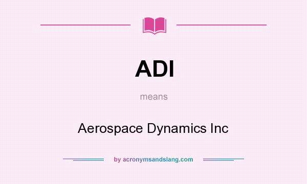 What does ADI mean? It stands for Aerospace Dynamics Inc