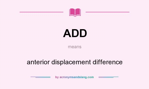 What does ADD mean? It stands for anterior displacement difference
