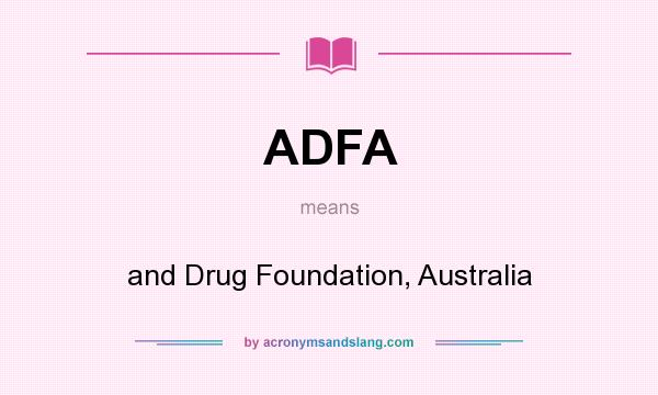 What does ADFA mean? It stands for and Drug Foundation, Australia