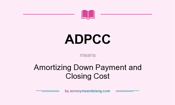 What does ADPCC mean? It stands for Amortizing Down Payment and Closing Cost