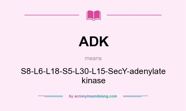 What does ADK mean? It stands for S8-L6-L18-S5-L30-L15-SecY-adenylate kinase