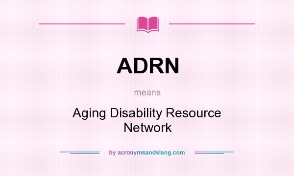 What does ADRN mean? It stands for Aging Disability Resource Network