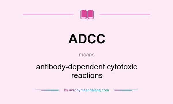 What does ADCC mean? It stands for antibody-dependent cytotoxic reactions