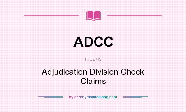 What does ADCC mean? It stands for Adjudication Division Check Claims